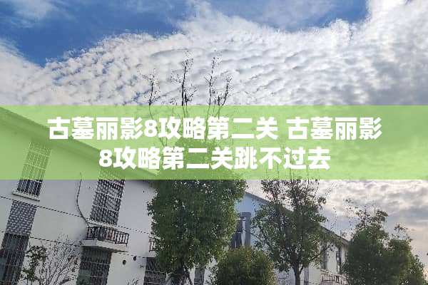 古墓丽影8攻略第二关 古墓丽影8攻略第二关跳不过去