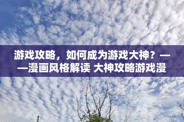 游戏攻略，如何成为游戏大神？——漫画风格解读 大神攻略游戏漫画