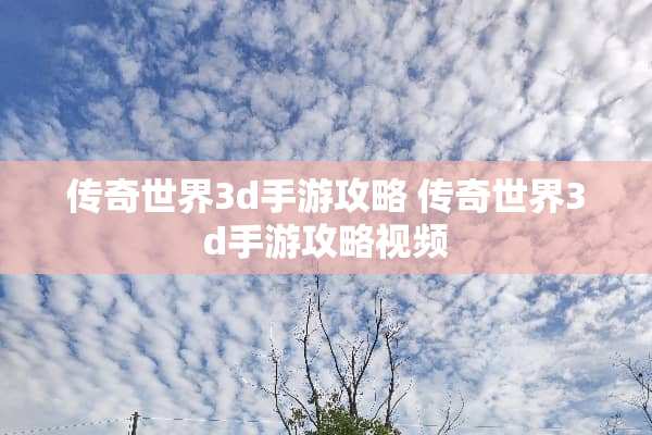 传奇世界3d手游攻略 传奇世界3d手游攻略视频