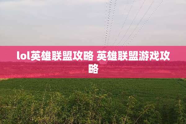 lol英雄联盟攻略 英雄联盟游戏攻略