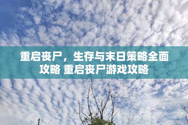 重启丧尸，生存与末日策略全面攻略 重启丧尸游戏攻略