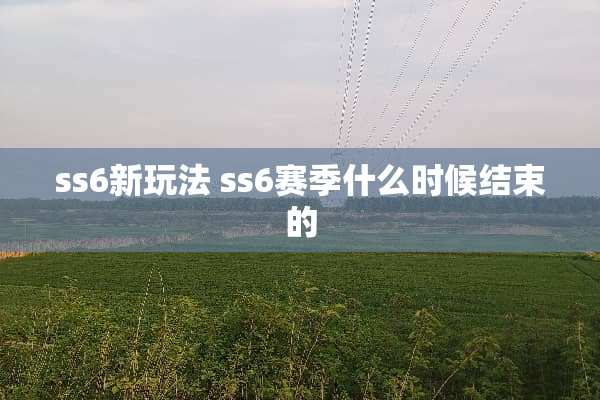 ss6新玩法 ss6赛季什么时候结束的