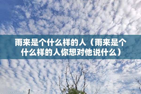 雨来是个什么样的人（雨来是个什么样的人你想对他说什么）
