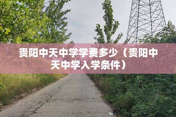 贵阳中天中学学费多少（贵阳中天中学入学条件）