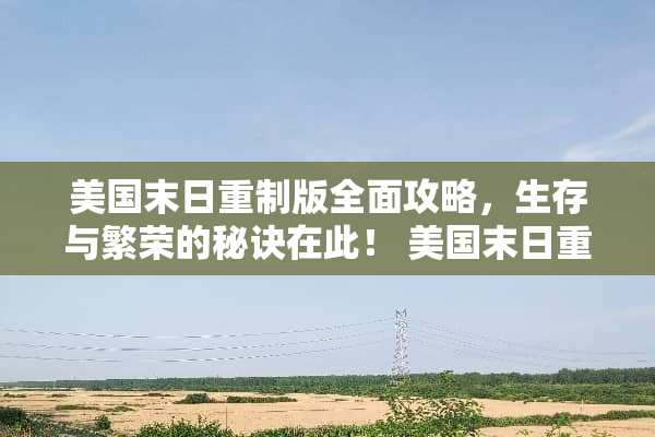 美国末日重制版全面攻略，生存与繁荣的秘诀在此！ 美国末日重制版攻略