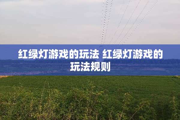 红绿灯游戏的玩法 红绿灯游戏的玩法规则