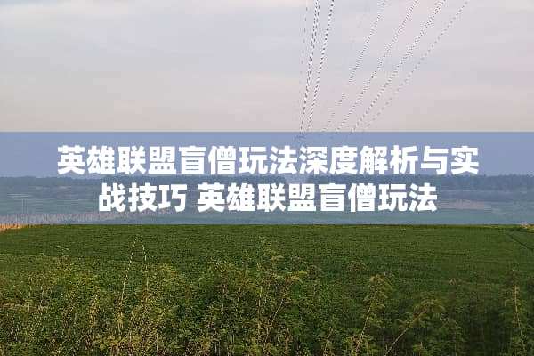英雄联盟盲僧玩法深度解析与实战技巧 英雄联盟盲僧玩法