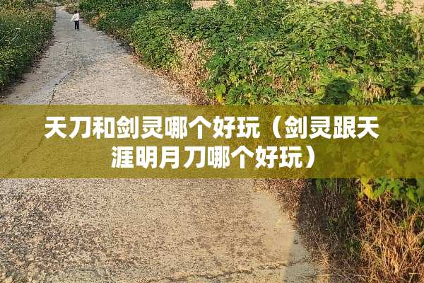 天刀和剑灵哪个好玩（剑灵跟天涯明月刀哪个好玩）
