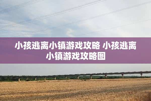 小孩逃离小镇游戏攻略 小孩逃离小镇游戏攻略图