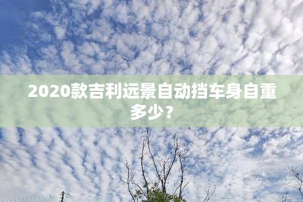 2020款吉利远景自动挡车身自重多少？