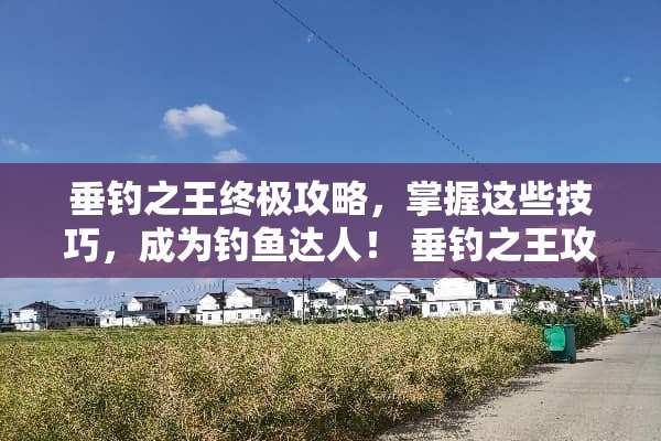 垂钓之王终极攻略，掌握这些技巧，成为钓鱼达人！ 垂钓之王攻略