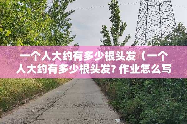 一个**约有多少根头发（一个**约有多少根头发? 作业怎么写）