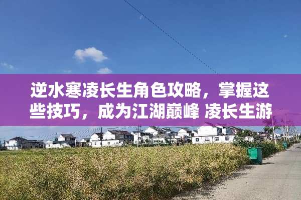 逆水寒凌长生角色攻略，掌握这些技巧，成为江湖巅峰 凌长生游戏攻略