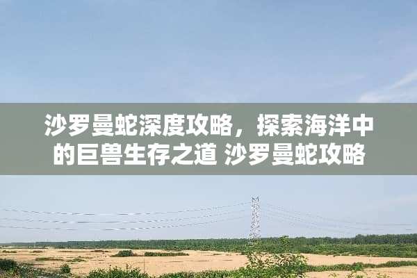 沙罗曼蛇深度攻略，探索海洋中的巨兽生存之道 沙罗曼蛇攻略