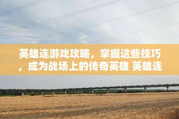 英雄连游戏攻略，掌握这些技巧，成为战场上的传奇英雄 英雄连游戏攻略