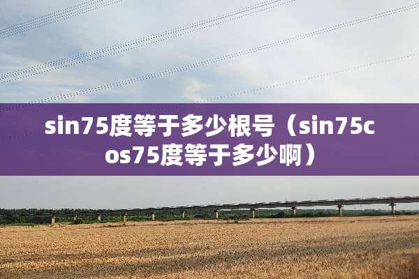 sin75度等于多少根号（sin75cos75度等于多少啊）