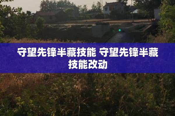 守望先锋半藏技能 守望先锋半藏技能改动