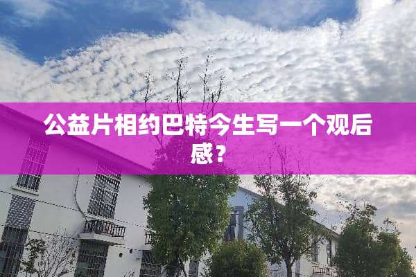 公益片相约巴特今生写一个观后感？