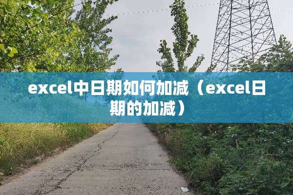 excel中日期如何加减（excel日期的加减）