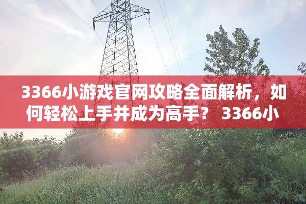 3366小游戏官网攻略全面解析，如何轻松上手并成为高手？ 3366小游戏官网攻略