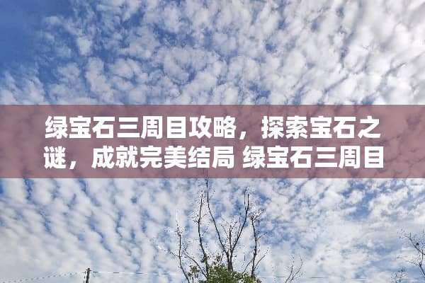 绿宝石三周目攻略，探索宝石之谜，成就完美结局 绿宝石三周目攻略