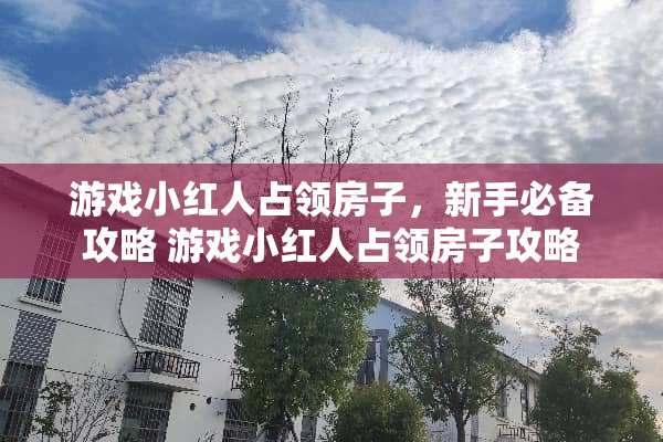 游戏小红人占领房子，新手必备攻略 游戏小红人占领房子攻略