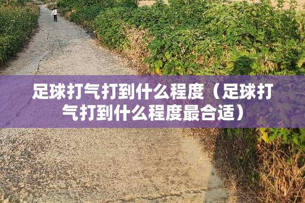 **打气打到什么程度（**打气打到什么程度最合适）