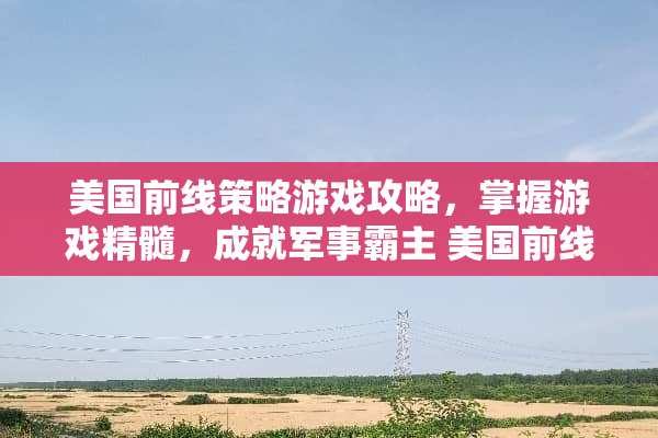 美国前线策略游戏攻略，掌握游戏精髓，成就军事霸主 美国前线策略游戏攻略