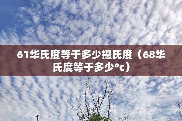 61华氏度等于多少摄氏度（68华氏度等于多少°c）