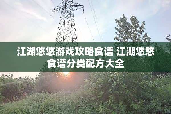 江湖悠悠游戏攻略食谱 江湖悠悠食谱分类配方大全