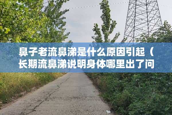 鼻子老流鼻涕是什么原因引起（长期流鼻涕说明身体哪里出了问题）