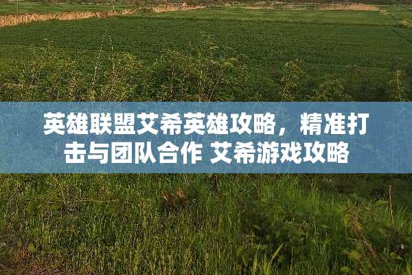 英雄联盟艾希英雄攻略，精准打击与团队合作 艾希游戏攻略