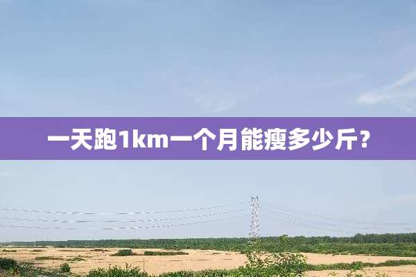 一天跑1km一个月能瘦多少斤？