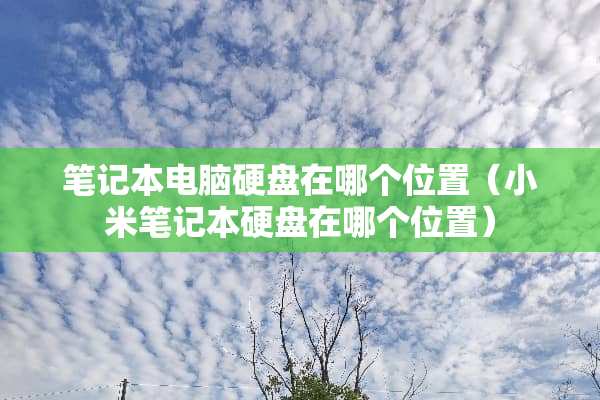 笔记本电脑硬盘在哪个位置（小米笔记本硬盘在哪个位置）