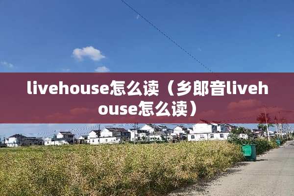 livehouse怎么读（乡郎音livehouse怎么读）