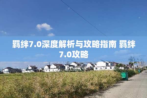 羁绊7.0深度解析与攻略指南 羁绊7.0攻略