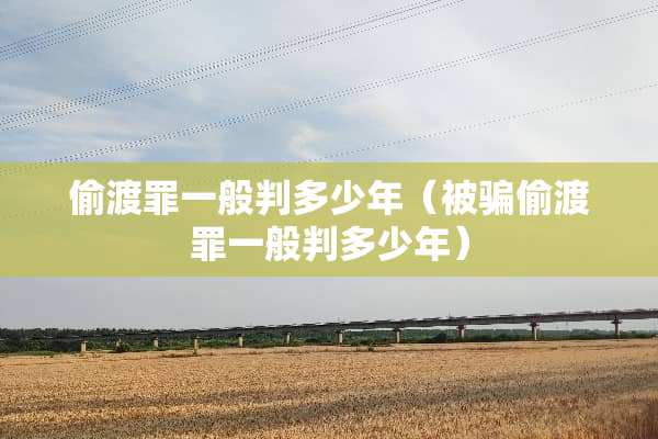 偷渡罪一般判多少年（被骗偷渡罪一般判多少年）