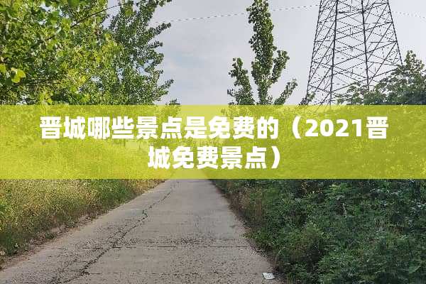 晋城哪些景点是免费的（2021晋城免费景点）