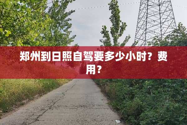郑州到日照自驾要多少小时？费用？
