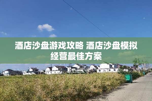 酒店沙盘游戏攻略 酒店沙盘模拟经营最佳方案