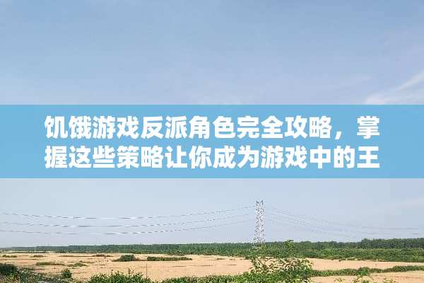 饥饿游戏反派角色完全攻略，掌握这些策略让你成为游戏中的王者 饥饿游戏反派完全攻略