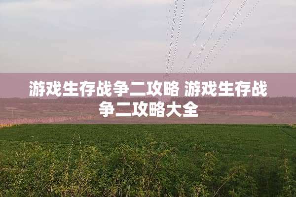 游戏生存战争二攻略 游戏生存战争二攻略大全
