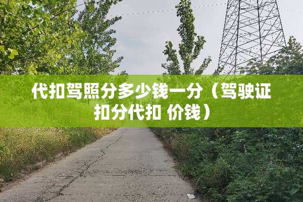 代扣驾照分多少钱一分（***扣分代扣 价钱）