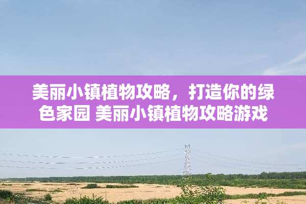 美丽小镇植物攻略，打造你的绿色家园 美丽小镇植物攻略游戏