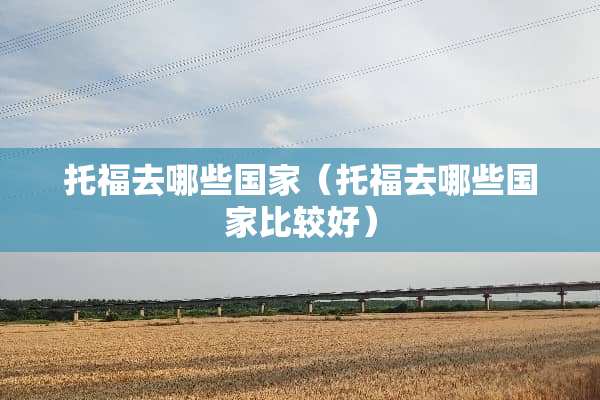 托福去哪些国家（托福去哪些国家比较好）