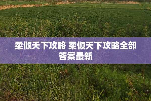 柔倾天下攻略 柔倾天下攻略全部答案最新