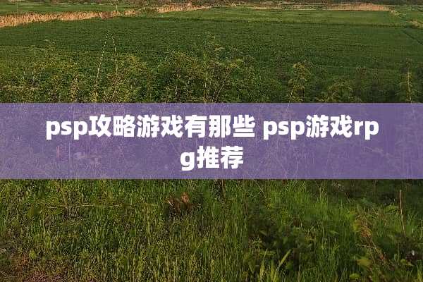 psp攻略游戏有那些 psp游戏rpg推荐
