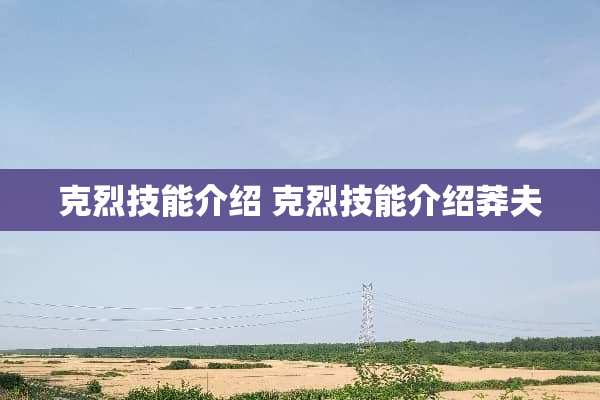 克烈技能介绍 克烈技能介绍莽夫