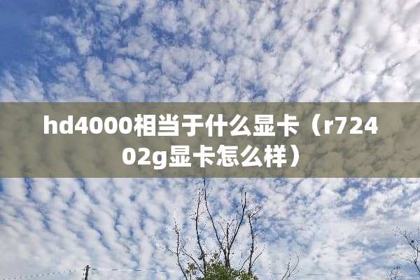 hd4000相当于什么显卡（r72402g显卡怎么样）