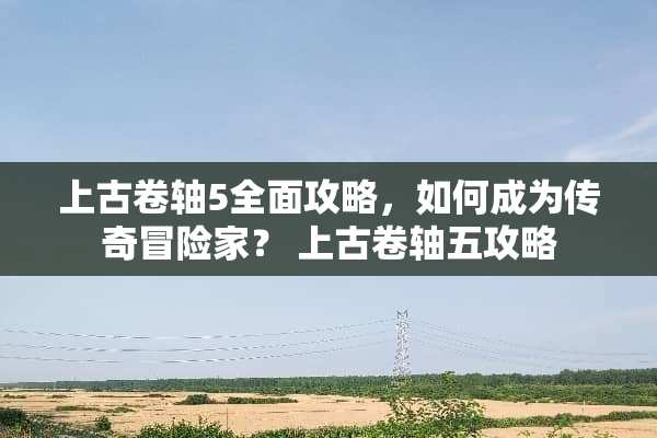 上古卷轴5全面攻略，如何成为传奇冒险家？ 上古卷轴五攻略